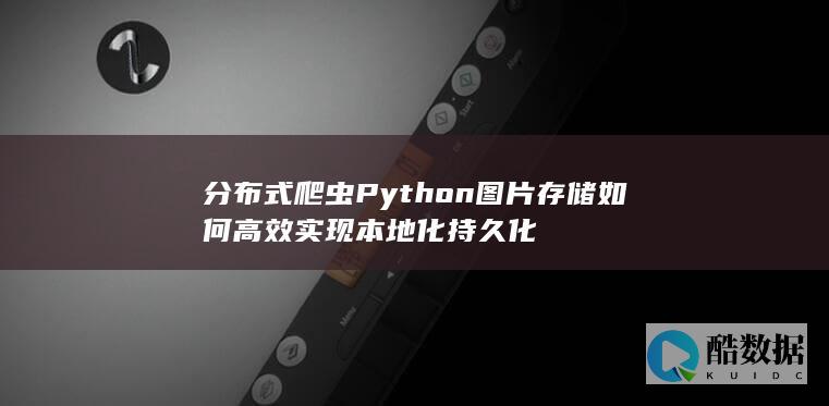 分布式爬虫Python图片存储如何高效实现本地化持久化