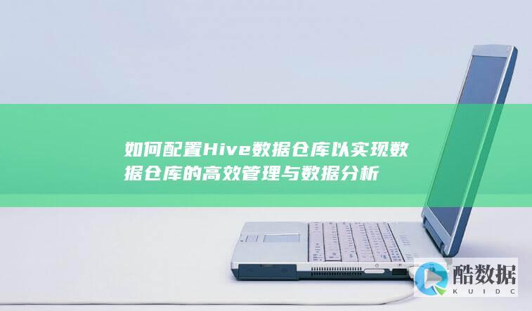 如何配置Hive数据仓库以实现数据仓库的高效管理与数据分析
