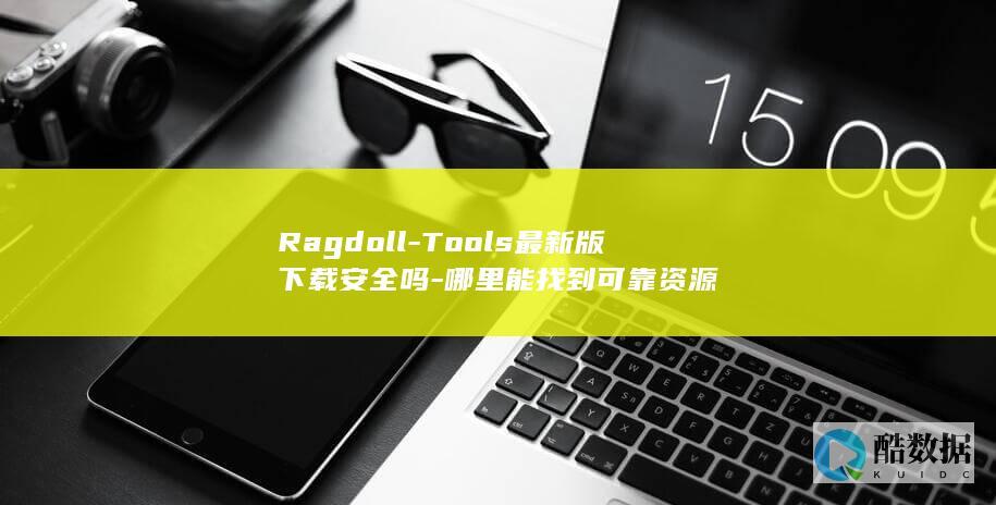 Ragdoll-Tools最新版下载安全吗-哪里能找到可靠资源