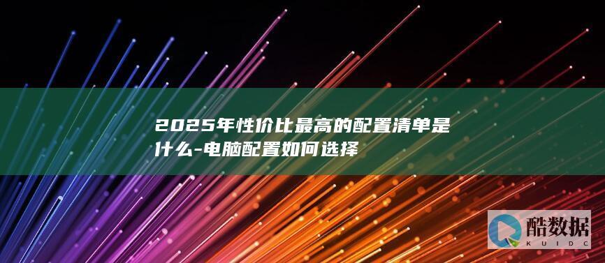 2025年性价比最高的配置清单是什么-电脑配置如何选择
