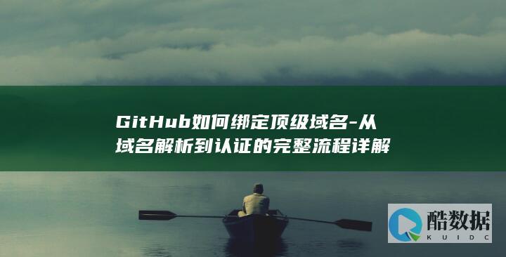 GitHub如何绑定顶级域名-从域名解析到认证的完整流程详解