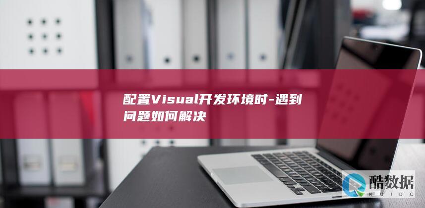 配置Visual开发环境问题解决