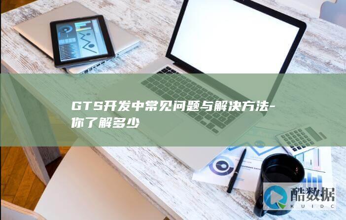 GTS开发常见问题解决方法
