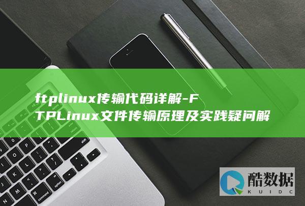 ftplinux传输代码详解-FTPLinux文件传输原理及实践疑问解答