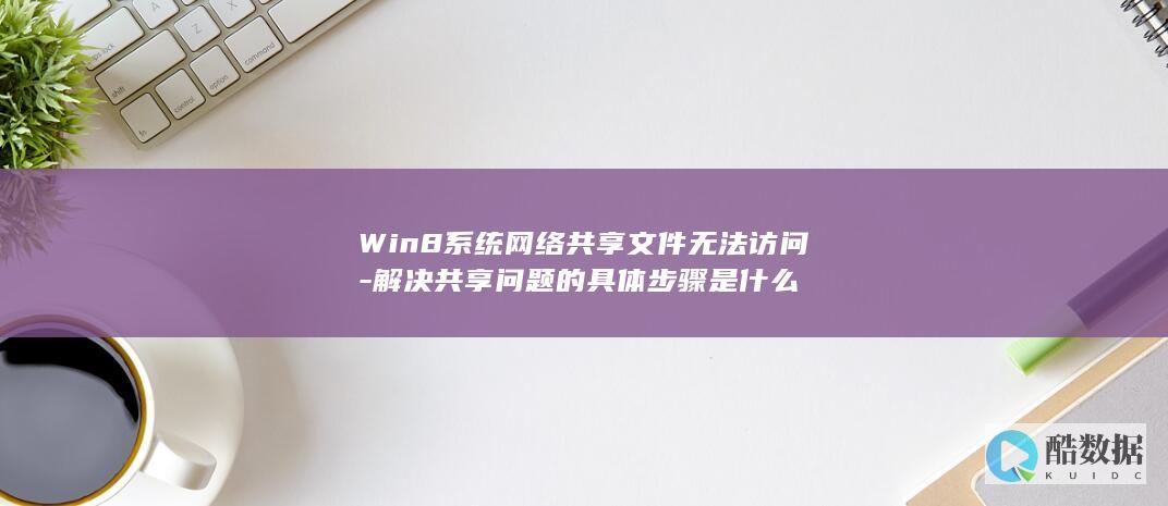Win8系统网络共享文件无法访问-解决共享问题的具体步骤是什么