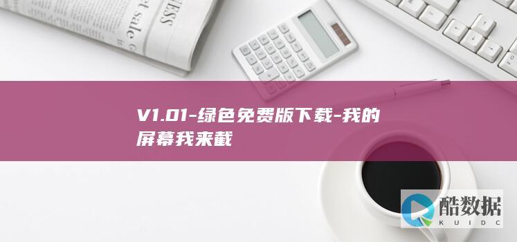 V1.01-绿色免费版下载-我的屏幕我来截