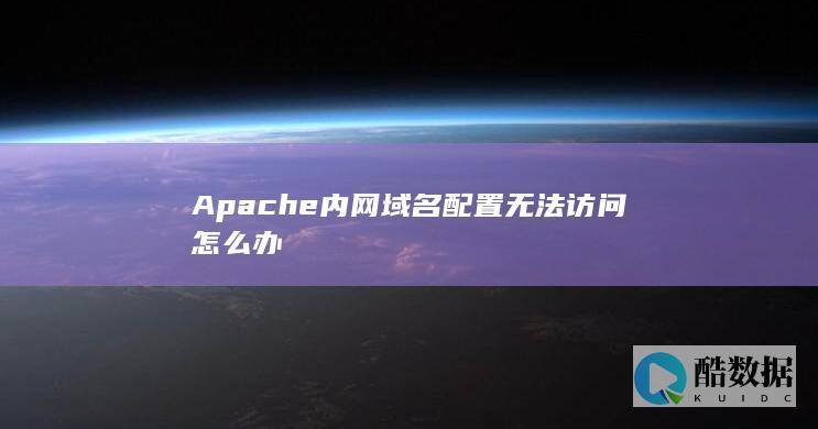 Apache内网域名配置无法访问怎么办