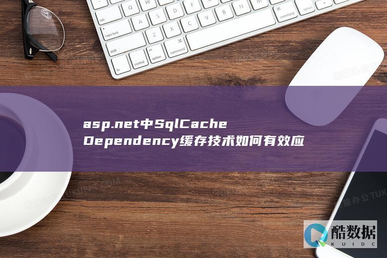 asp.net中SqlCacheDependency缓存技术如何有效应用于数据库更新