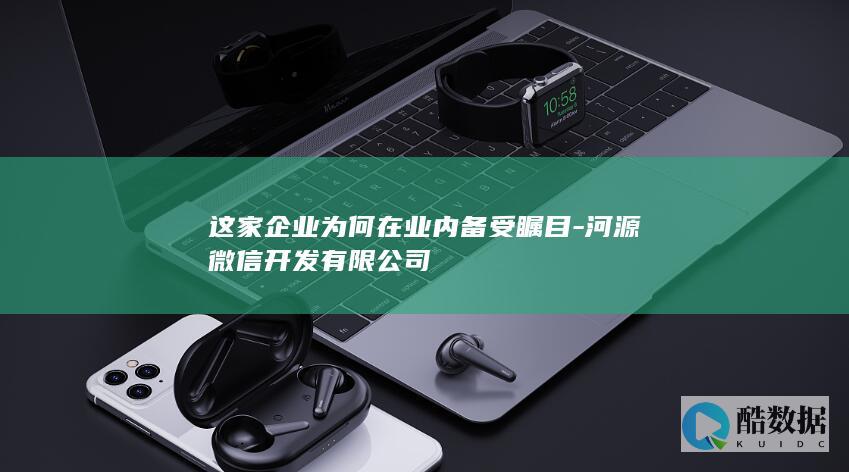 这家企业为何在业内备受瞩目-河源微信开发有限公司
