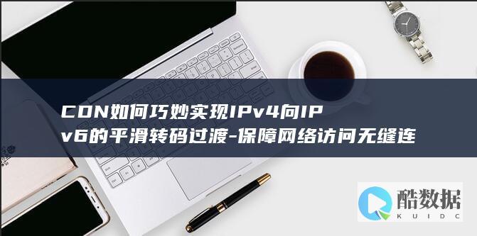 CDN如何巧妙实现IPv4向IPv6的平滑转码过渡-保障网络访问无缝连接