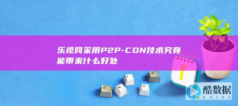 乐视网采用P2P-CDN技术究竟能带来什么好处