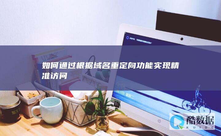 如何通过根据域名重定向功能实现精准访问