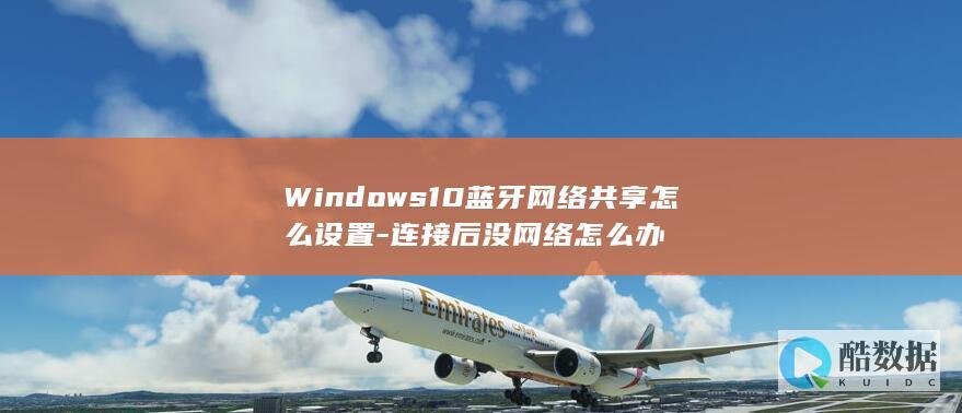 Windows10蓝牙网络共享怎么设置-连接后没网络怎么办