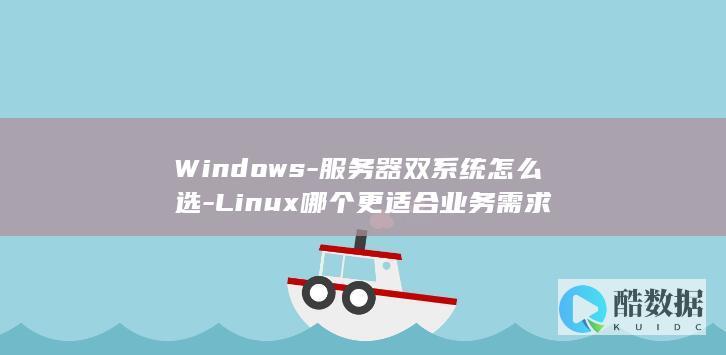 Windows-服务器双系统怎么选-Linux哪个更适合业务需求