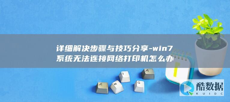 详细解决步骤与技巧分享-win7系统无法连接网络打印机怎么办