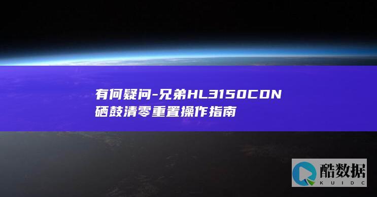 有何疑问-兄弟HL3150CDN硒鼓清零重置操作指南