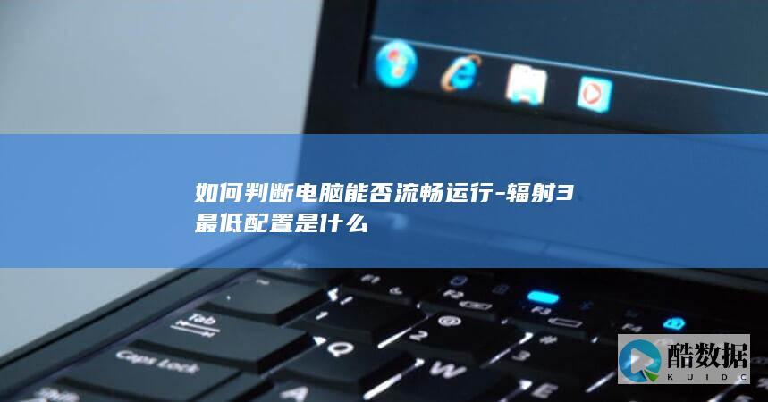 如何判断电脑能否流畅运行-辐射3最低配置是什么