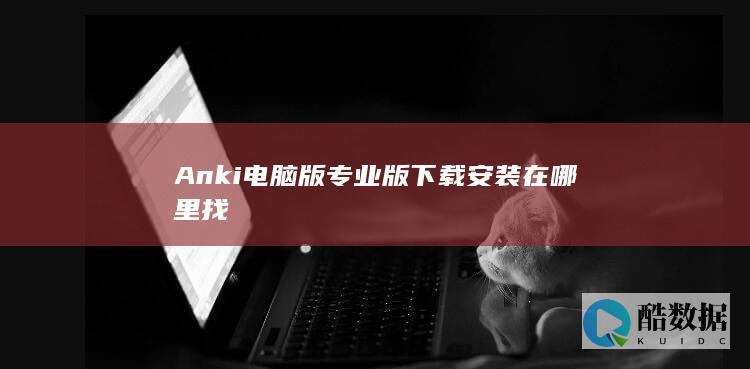 Anki电脑版专业版下载安装在哪里找