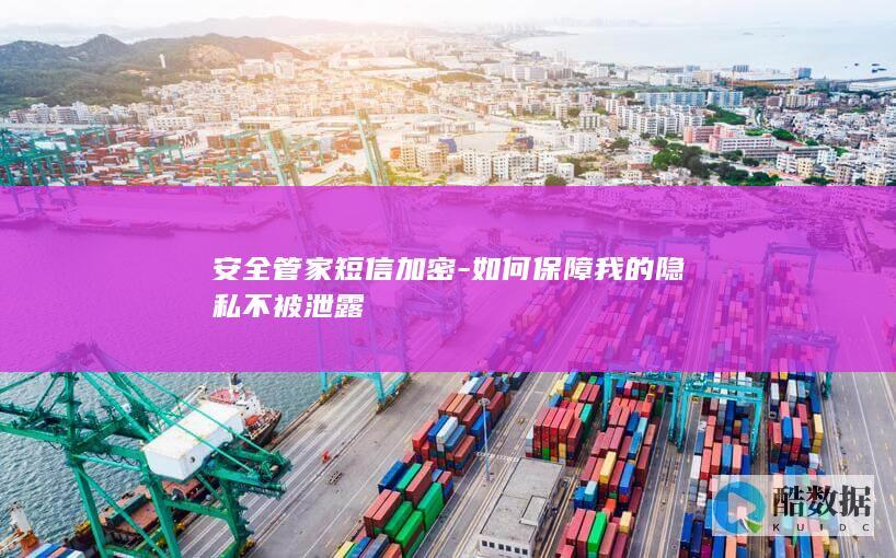 安全管家短信加密-如何保障我的隐私不被泄露