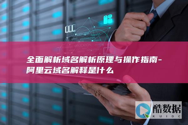 全面解析域名解析原理与操作指南-阿里云域名解释是什么