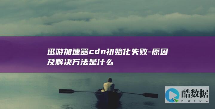 迅游加速器cdn初始化失败