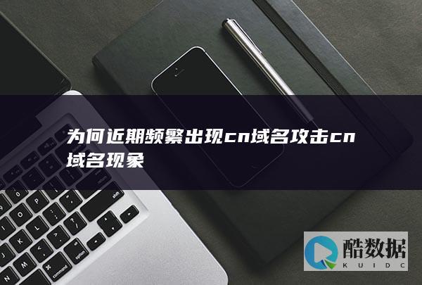 为何近期频繁出现cn域名攻击cn域名现象