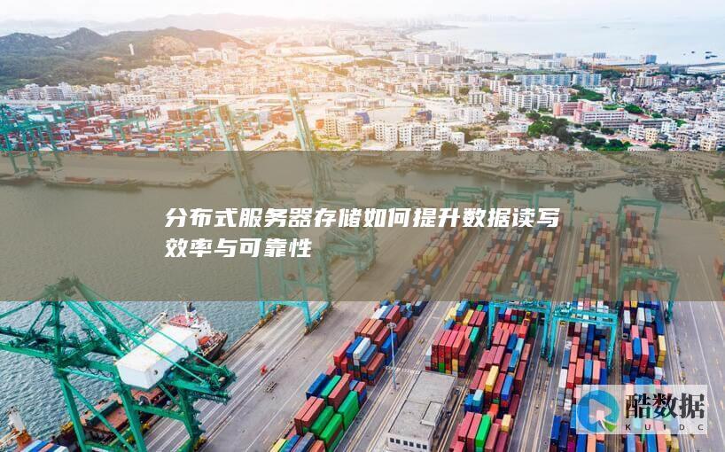 分布式服务器存储如何提升数据读写效率与可靠性