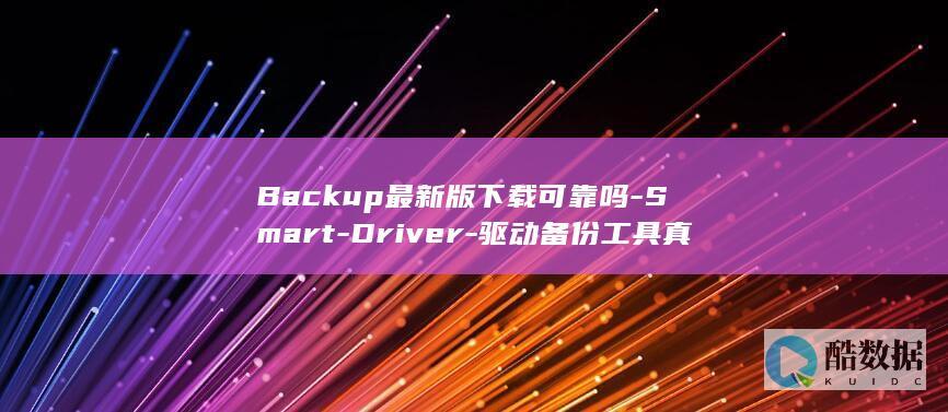 Backup最新版下载可靠吗-Smart-Driver-驱动备份工具真的好用吗