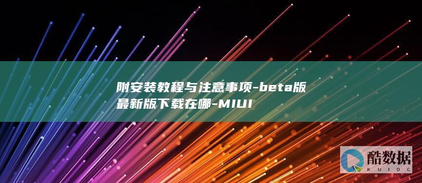 附安装教程与注意事项-beta版最新版下载在哪-MIUI