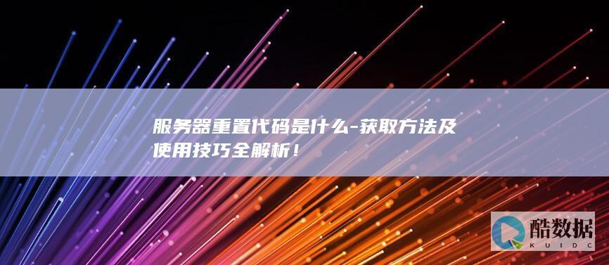 服务器重置代码是什么-获取方法及使用技巧全解析！