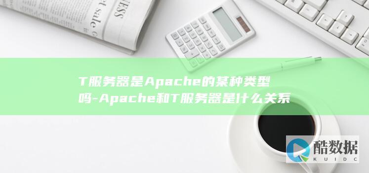 T服务器是Apache的某种类型吗-Apache和T服务器是什么关系