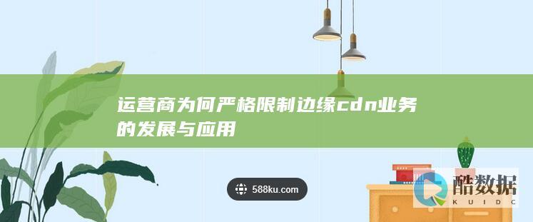 运营商为何严格限制边缘cdn业务的发展与应用