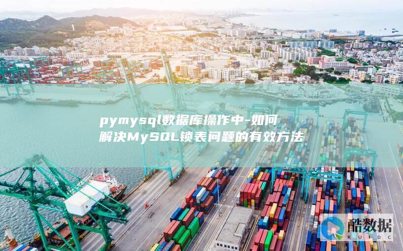 pymysql数据库操作中-如何解决MySQL锁表问题的有效方法