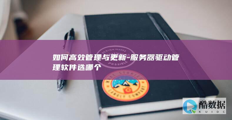 如何高效管理与更新-服务器驱动管理软件选哪个