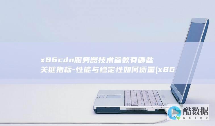 x86cdn服务器技术参数有哪些关键指标-性能与稳定性如何衡量 (x86cdn主机,no_ai_sug:false}],slid:128654782264273,queryid:0x11d7502c69873d1)