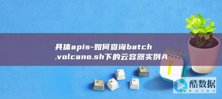 具体apis-如何查询batch.volcano.sh下的云容器实例APIGroup