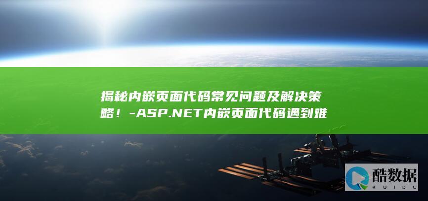 揭秘内嵌页面代码常见问题及解决策略！-ASP.NET内嵌页面代码遇到难题