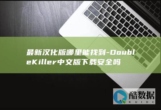 最新汉化版哪里能找到-DoubleKiller中文版下载安全吗