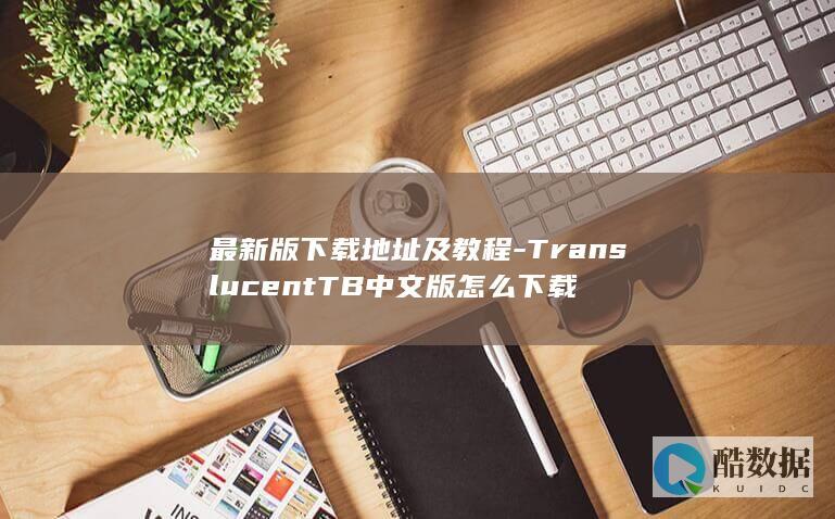 最新版下载地址及教程-TranslucentTB中文版怎么下载