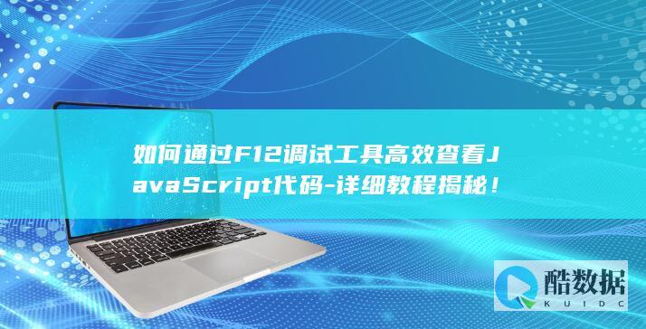 如何通过F12调试工具高效查看JavaScript代码-详细教程揭秘!