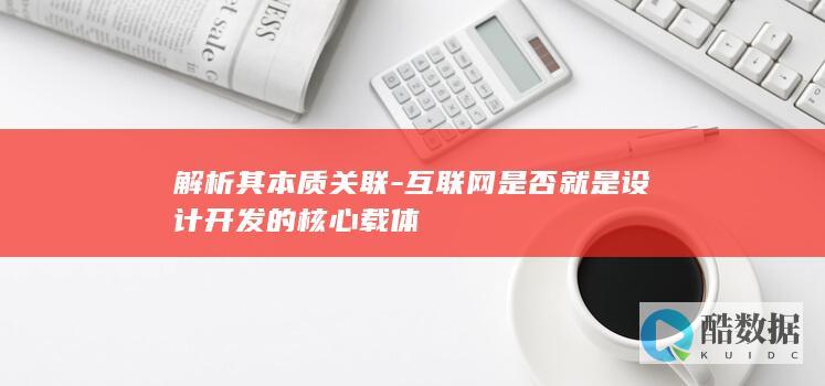 解析其本质关联-互联网是否就是设计开发的核心载体