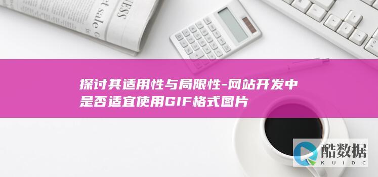 探讨其适用性与局限性-网站开发中是否适宜使用GIF格式图片