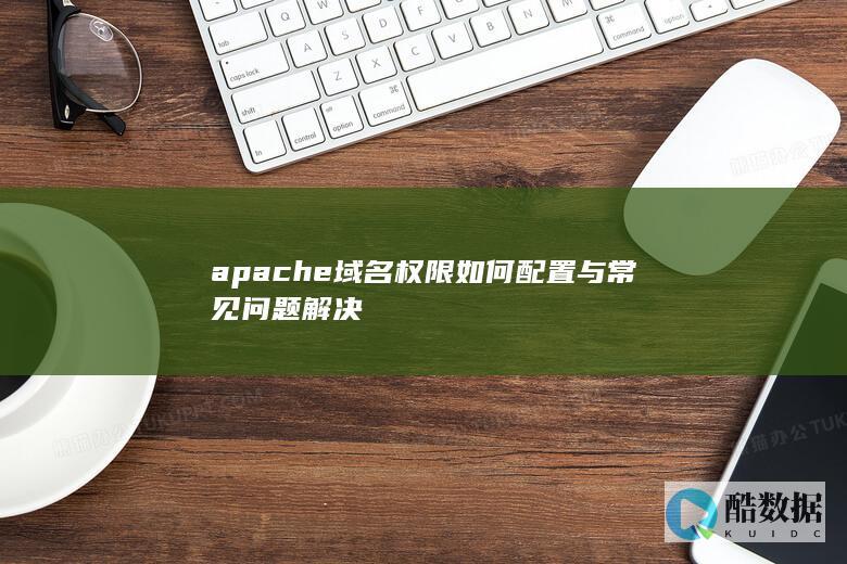 apache域名权限如何配置与常见问题解决
