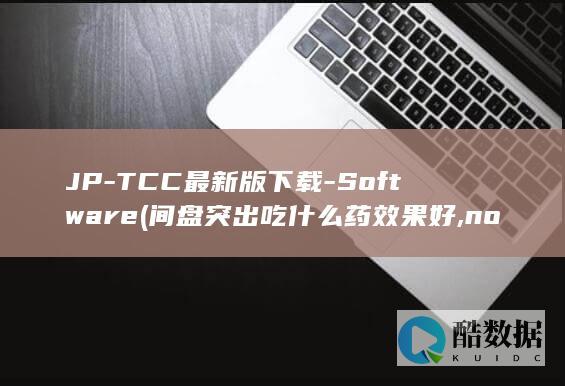 JP-TCC最新版下载-Software (间盘突出吃什么药效果好,no_ai_sug:false}],slid:147836585976296,queryid:0x1db8674e33121e8)