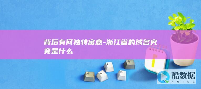 背后有何独特寓意-浙江省的域名究竟是什么