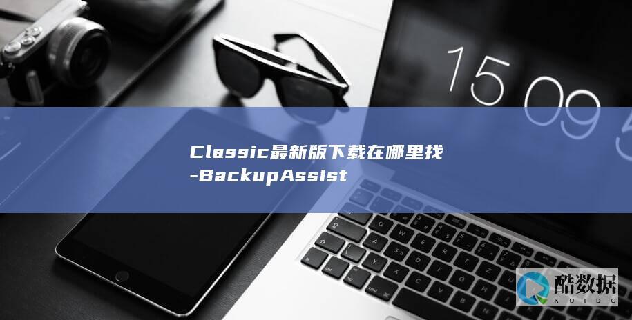 Classic最新版下载在哪里找-BackupAssist