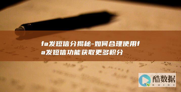 fa发短信分揭秘-如何合理使用fa发短信功能获取更多积分