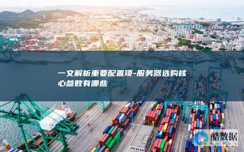 一文解析重要配置项-服务器选购核心参数有哪些