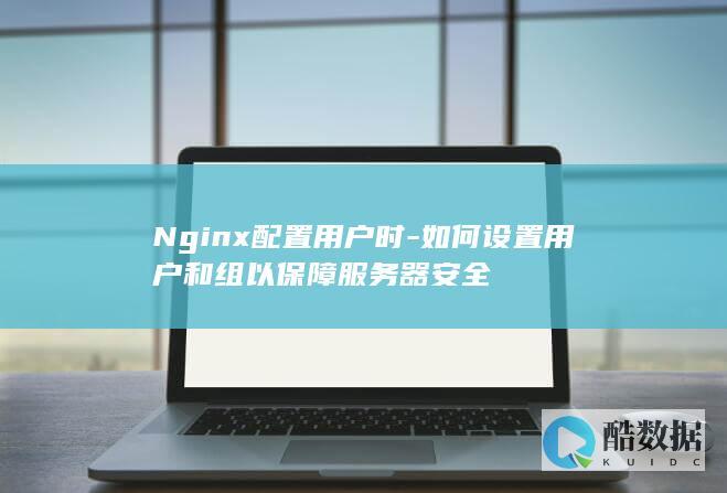 Nginx配置用户时-如何设置用户和组以保障服务器安全