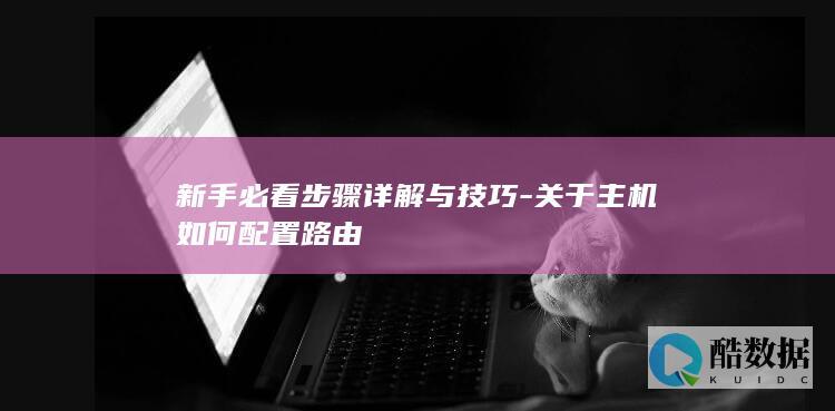 新手必看步骤详解与技巧-关于主机如何配置路由